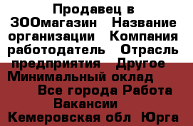 Продавец в ЗООмагазин › Название организации ­ Компания-работодатель › Отрасль предприятия ­ Другое › Минимальный оклад ­ 15 000 - Все города Работа » Вакансии   . Кемеровская обл.,Юрга г.